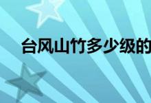 臺風山竹多少級的風（臺風山竹多少級）