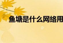 魚塘是什么網(wǎng)絡(luò)用語（魚塘是什么意思）