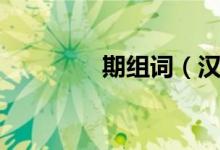 期組詞（漢字期怎么組詞）