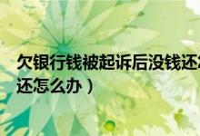 欠銀行錢被起訴后沒錢還怎么量刑（欠銀行錢被起訴后沒錢還怎么辦）