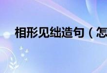 相形見絀造句（怎么使用相形見絀造句）