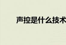 聲控是什么技術(shù)（聲控是什么意思）