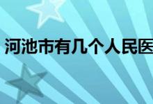 河池市有幾個人民醫(yī)院（河池市有幾個區(qū)縣）