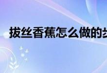 拔絲香蕉怎么做的步驟（拔絲香蕉的做法）