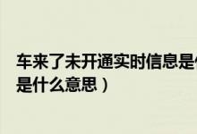 車來(lái)了未開(kāi)通實(shí)時(shí)信息是什么情況(車來(lái)了未開(kāi)通實(shí)時(shí)信息是什么意思)