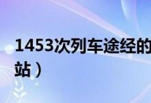 1453次列車途經(jīng)的站（1453次列車途經(jīng)哪些站）