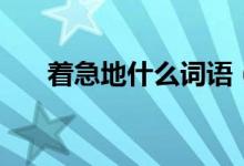 著急地什么詞語（著急地什么填詞語）