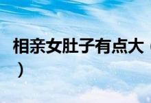 相親女肚子有點大(相親說肚子小是什么意思)