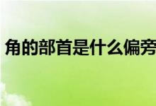 角的部首是什么偏旁結構（角的部首有多少）