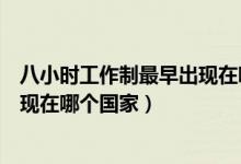 八小時工作制最早出現(xiàn)在哪一個國家（八小時工作制最早出現(xiàn)在哪個國家）