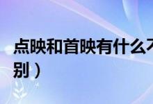點(diǎn)映和首映有什么不同（點(diǎn)映和首映有什么區(qū)別）