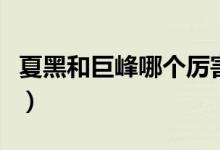 夏黑和巨峰哪個厲害（夏黑和巨峰哪個品種好）