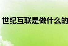 世紀(jì)互聯(lián)是做什么的（世紀(jì)互聯(lián)是做什么的）