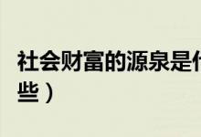 社會(huì)財(cái)富的源泉是什么（社會(huì)財(cái)富的源泉有哪些）