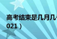 高考結(jié)束是幾月幾號（高考結(jié)束是幾月幾號2021）