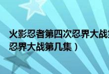 火影忍者第四次忍界大戰(zhàn)第幾集復活水門（火影忍者第四次忍界大戰(zhàn)第幾集）
