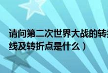 請(qǐng)問第二次世界大戰(zhàn)的轉(zhuǎn)折點(diǎn)是什么（第二次世界大戰(zhàn)導(dǎo)火線及轉(zhuǎn)折點(diǎn)是什么）