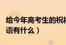 給今年高考生的祝福語（給今年高考生的祝福語有什么）