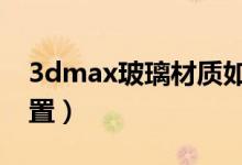 3dmax玻璃材質(zhì)如何設(shè)置（教你如何快速設(shè)置）