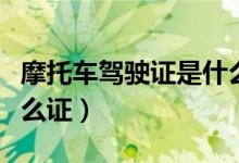 摩托車駕駛證是什么證件（摩托車駕駛證是什么證）