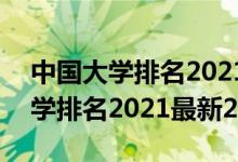 中國大學(xué)排名2021最新排名300強(qiáng)（全國大學(xué)排名2021最新200強(qiáng)）
