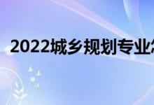 2022城鄉(xiāng)規(guī)劃專(zhuān)業(yè)怎么樣（就業(yè)前景如何）