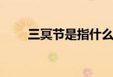 三冥節(jié)是指什么（三冥節(jié)是什么節(jié)）