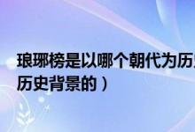 瑯琊榜是以哪個(gè)朝代為歷史背景的（瑯琊榜是以哪個(gè)朝代為歷史背景的）