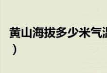 黃山海拔多少米氣溫低嗎（黃山海拔多少千米）