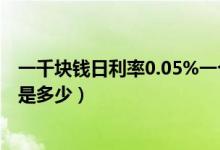一千塊錢日利率0.05%一個月是多少（一千塊錢日利率0.05是多少）