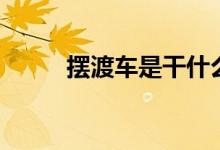 擺渡車是干什么的（擺渡車是啥）