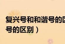 復(fù)興號和和諧號的區(qū)別二等座（復(fù)興號和和諧號的區(qū)別）
