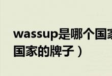 wassup是哪個(gè)國(guó)家的牌子（wassup是哪個(gè)國(guó)家的牌子）