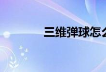三維彈球怎么玩（玩法介紹）