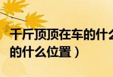 千斤頂頂在車的什么位置圖解（千斤頂頂在車的什么位置）