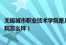 無錫城市職業(yè)技術(shù)學院是幾年制（2022無錫城市職業(yè)技術(shù)學院怎么樣）