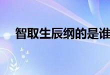 智取生辰綱的是誰(shuí)（智取生辰綱的是誰(shuí)）