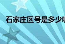 石家莊區(qū)號(hào)是多少呢（石家莊區(qū)號(hào)是多少）