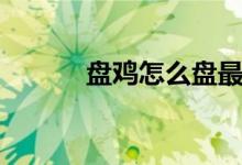 盤雞怎么盤最好（盤雞怎么盤）