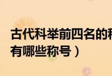 古代科舉前四名的稱號（古代的科舉考試排名有哪些稱號）
