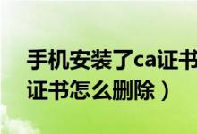 手機安裝了ca證書怎么取消（手機安裝了ca證書怎么刪除）