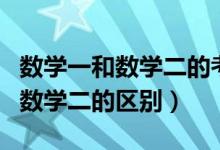數(shù)學(xué)一和數(shù)學(xué)二的考研有什么區(qū)別（數(shù)學(xué)一和數(shù)學(xué)二的區(qū)別）