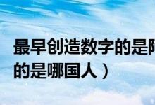 最早創(chuàng)造數(shù)字的是阿拉伯人嗎（最早創(chuàng)造數(shù)字的是哪國(guó)人）