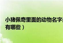 小豬佩奇里面的動(dòng)物名字是什么（小豬佩奇里面的動(dòng)物名字有哪些）