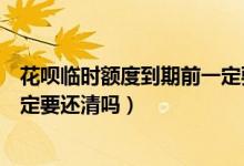 花唄臨時(shí)額度到期前一定要還清嗎（花唄臨時(shí)額度到期前一定要還清嗎）