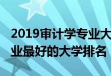 2019審計(jì)學(xué)專(zhuān)業(yè)大學(xué)排名榜（2022審計(jì)學(xué)專(zhuān)業(yè)最好的大學(xué)排名）