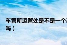 車管所運管處是不是一個部門（運管所與車管所是一個單位嗎）