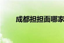 成都擔擔面哪家好吃（推薦一下?。?class=