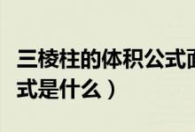 三棱柱的體積公式面積公式（三棱柱的體積公式是什么）