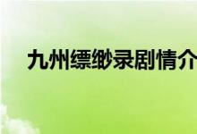 九州縹緲?shù)泟∏榻榻B（講的是什么故事）